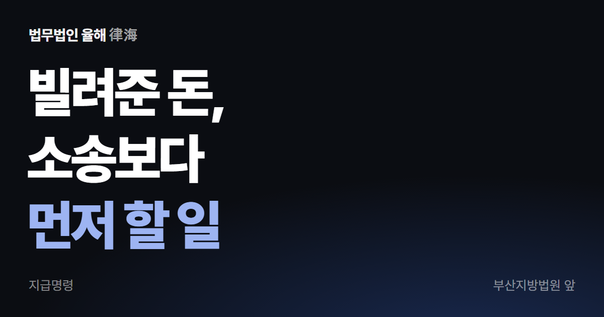 빌려준 돈, 소송보다 먼저 할 일 — 부산 지급명령