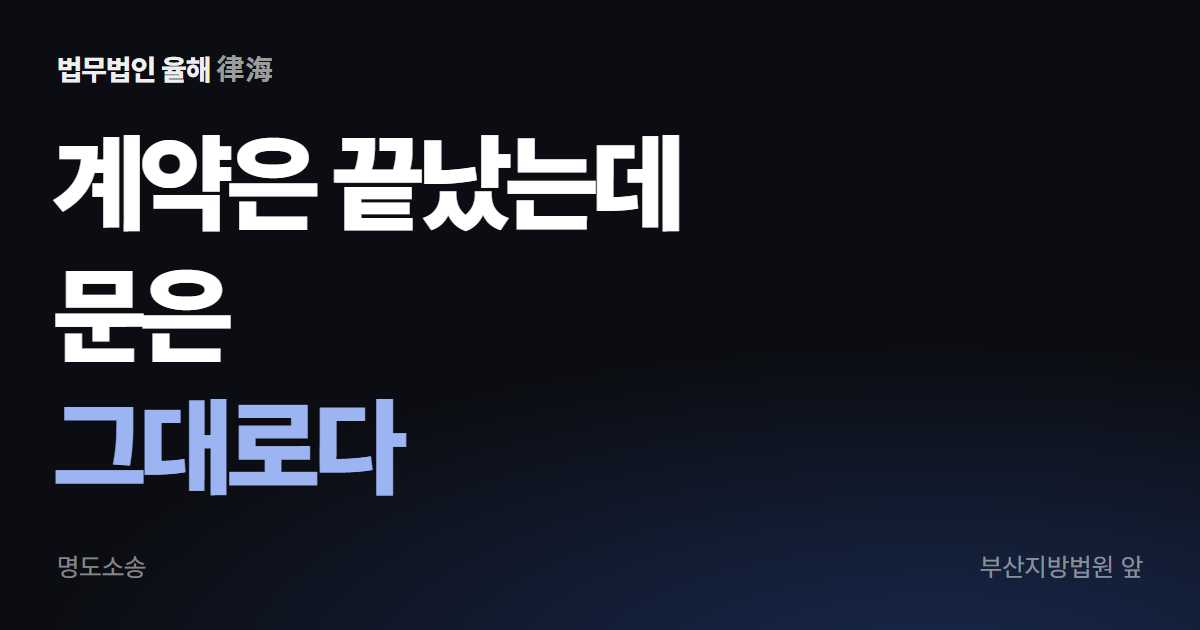 계약은 끝났는데 문은 그대로다 — 부산 명도소송