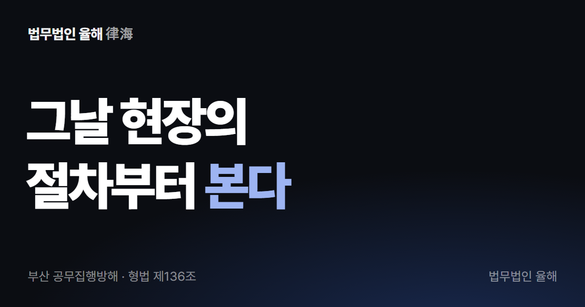 그날 현장의 절차부터 본다 — 부산 공무집행방해
