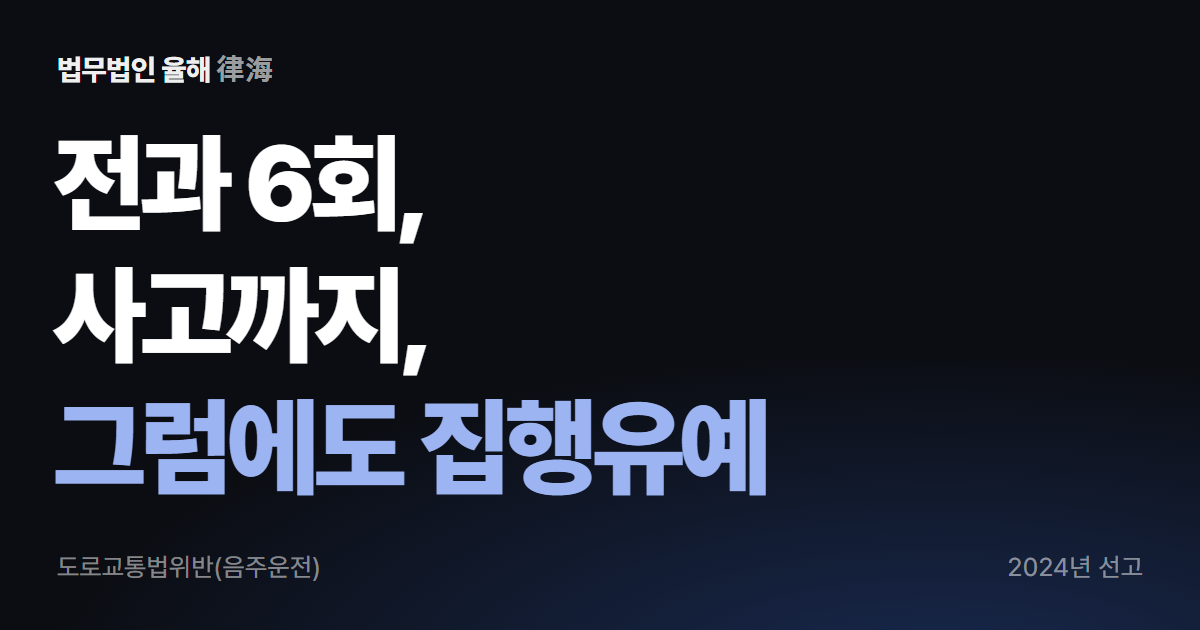 음주운전 집행유예 성공사례 — 전과 6회·사고 사건, 집행유예로 종결