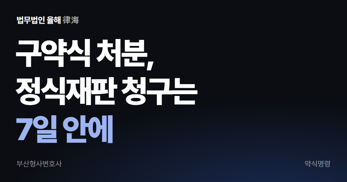 구약식 처분과 약식명령, 정식재판 청구는 7일 안에 — 부산형사변호사