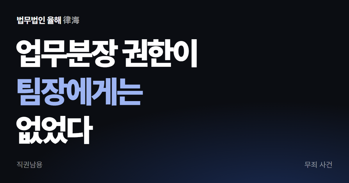 직권남용 무죄, 업무분장 권한이 없다는 이유로 무죄가 된 사건 — 부산형사변호사