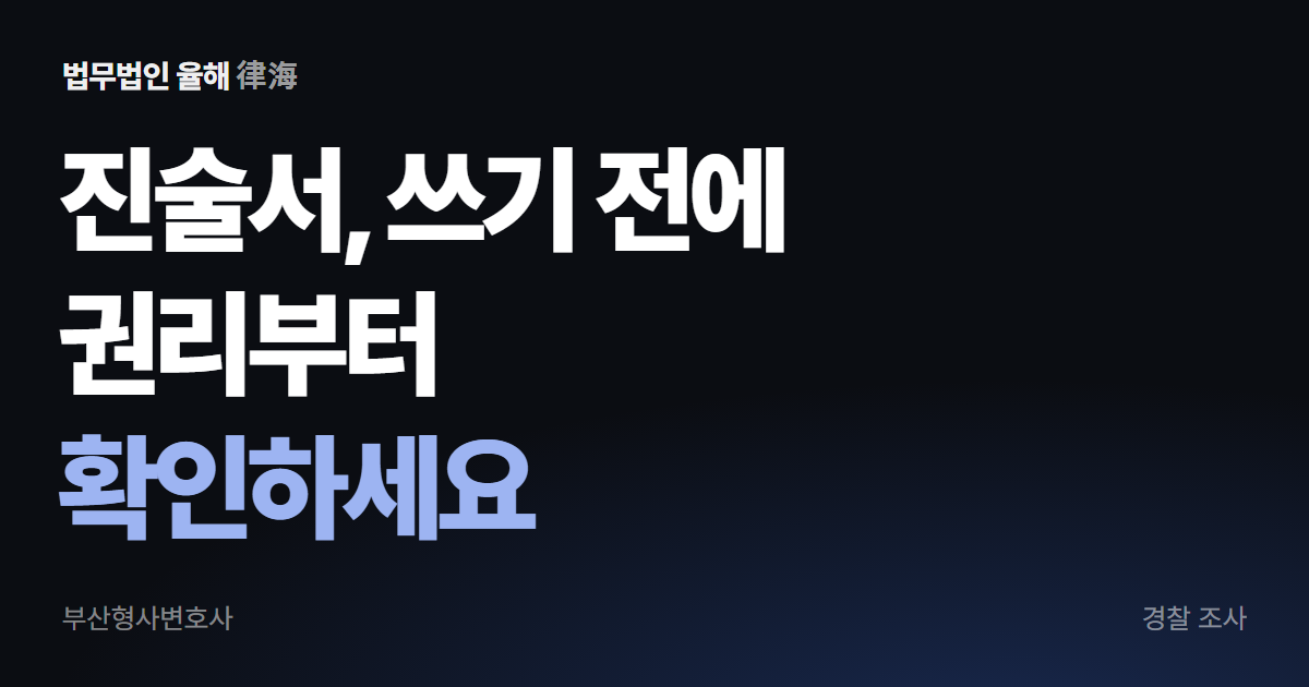 경찰 진술서, 무엇을 어떻게 적어야 하나 — 부산형사변호사