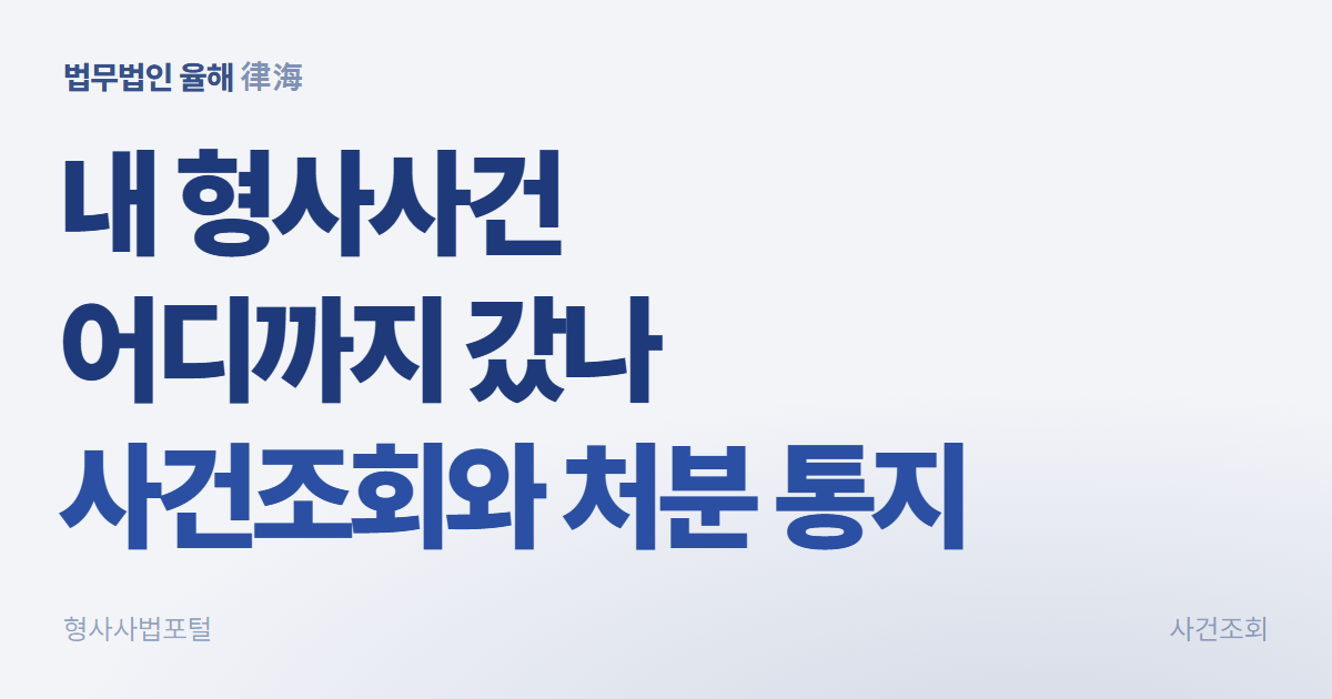 내 형사사건 어디까지 갔나, 사건조회와 처분 통지 확인 방법 — 부산형사변호사