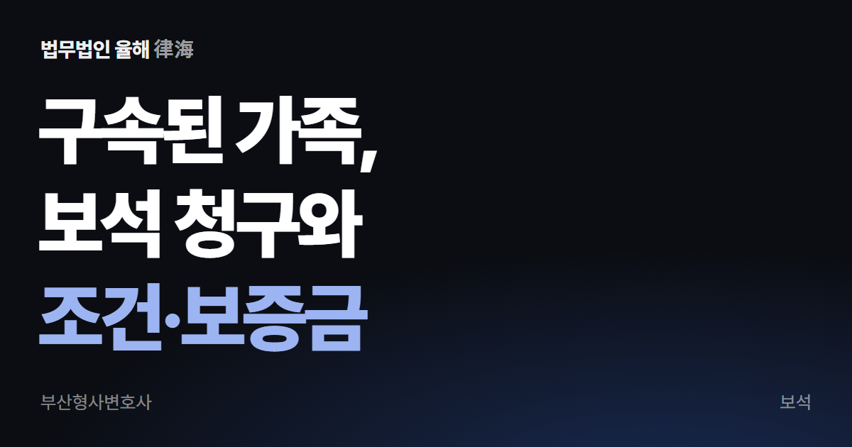 구속된 뒤 재판받는 가족을 위해, 보석 청구와 조건 — 부산형사변호사