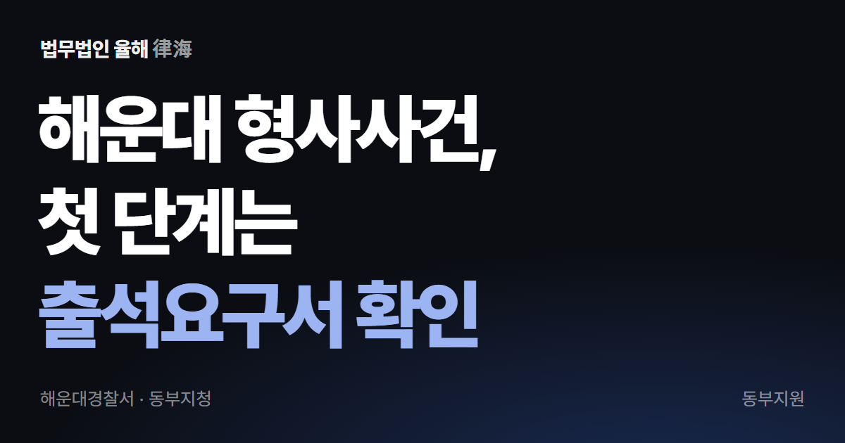 해운대 형사사건 첫 단계, 경찰 출석요구부터 재판까지 — 부산형사변호사